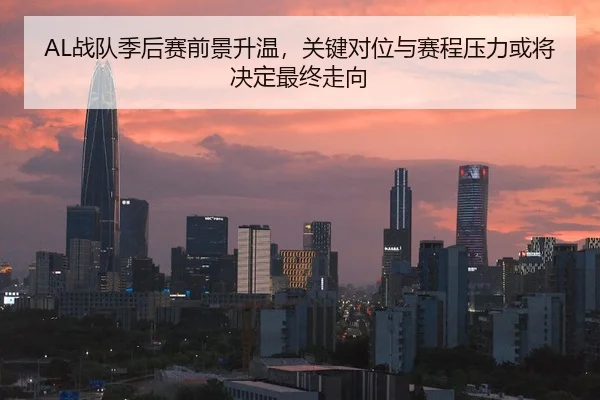 AL战队季后赛前景升温，关键对位与赛程压力或将决定最终走向